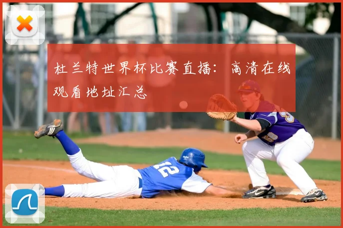 杜兰特世界杯比赛直播:高清在线观看地址汇总