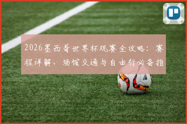 2026墨西哥世界杯观赛全攻略：赛程详解、场馆交通与自由行必备指南