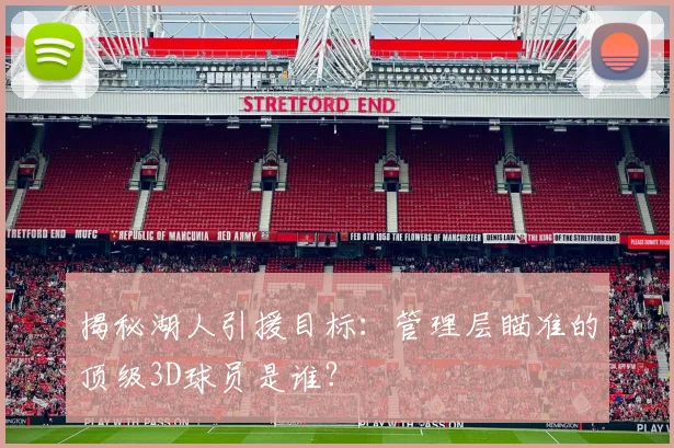 揭秘湖人引援目标:管理层瞄准的顶级3D球员是谁?