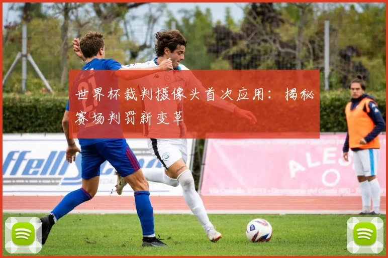 世界杯裁判摄像头首次应用:揭秘赛场判罚新变革