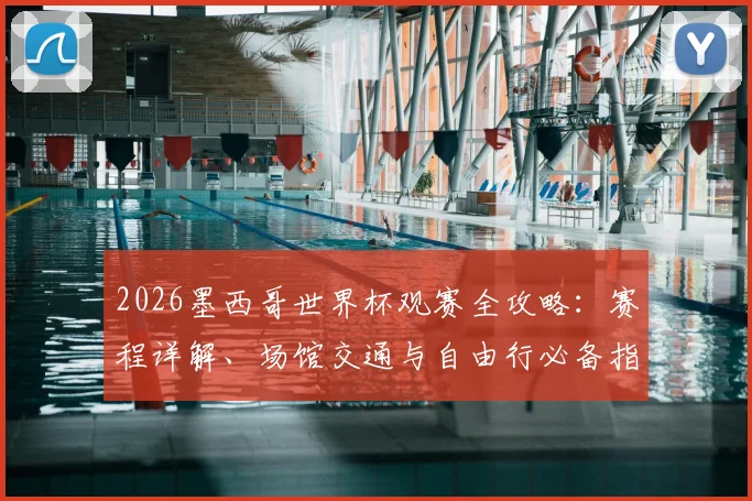 2026墨西哥世界杯观赛全攻略:赛程详解、场馆交通与自由行必备指南