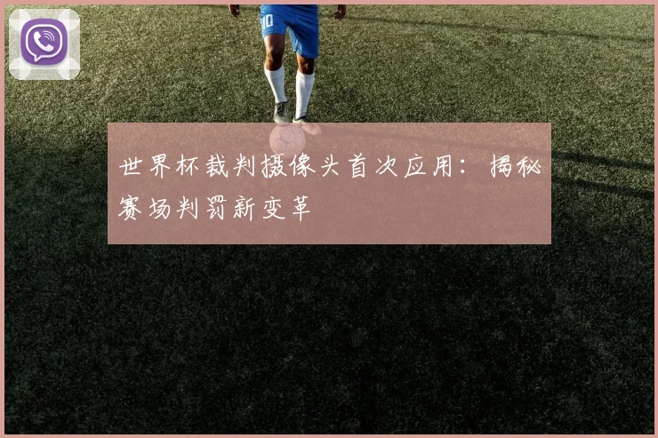 世界杯裁判摄像头首次应用：揭秘赛场判罚新变革