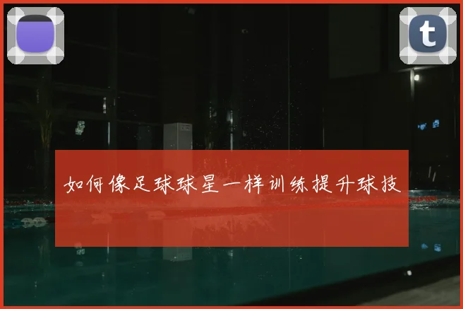 如何像足球球星一样训练提升球技
