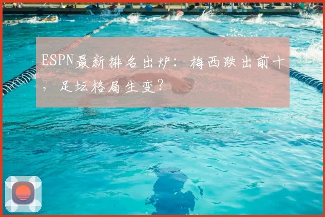 ESPN最新排名出炉:梅西跌出前十,足坛格局生变?