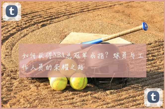 如何获得NBA总冠军戒指?球员与工作人员的荣耀之路