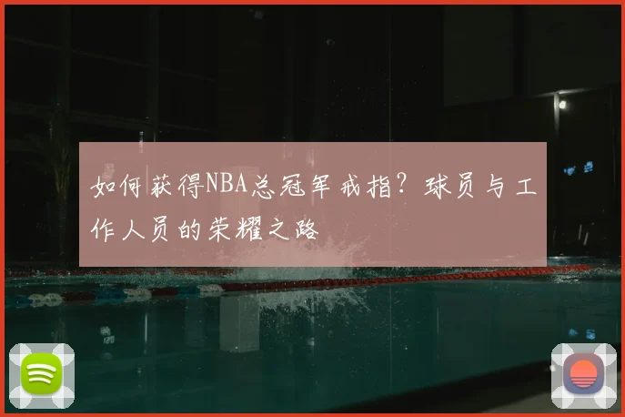 如何获得NBA总冠军戒指?球员与工作人员的荣耀之路