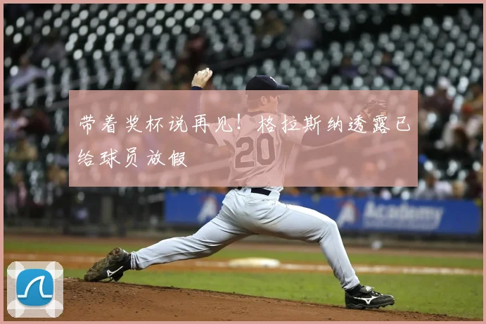 带着奖杯说再见！格拉斯纳透露已给球员放假