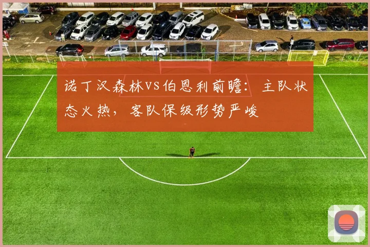 诺丁汉森林vs伯恩利前瞻：主队状态火热，客队保级形势严峻